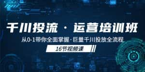 (5163期)千川投流·运营培训班:从0-1带你全面掌握·巨量千川投放全流程!-优优云创网