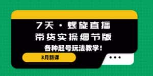 (5165期)7天·螺旋直播·带货实操细节版:3月新课,各种起号玩法教学!-优优云创网
