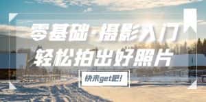 (5166期)零基础·摄影入门,轻松拍出好照片(适用佳能、索尼、尼康、富士用户)-优优云创网