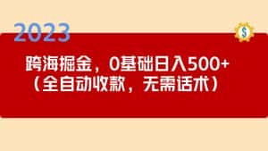 （5183期）2023跨海掘金长期项目，小白也能日入500+全自动收款 无需话术-优优云创网