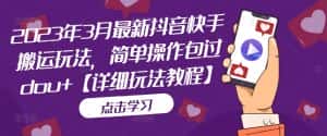 (5209期)2023年3月最新抖音快手搬运玩法,简单操作包过dou+【详细玩法教程】-优优云创网