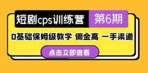 (5221期)短剧cps训练营第6期,0基础保姆级教学,佣金高,一手渠道!-优优云创网