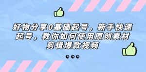 (5241期)好物分享0基础起号,新手快速起号,教你如何使用原创素材剪辑爆款视频-优优云创网