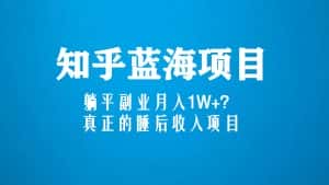 (5254期)知乎蓝海玩法,躺平副业月入1W+,真正的睡后收入项目(6节视频课)-优优云创网
