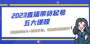 （5268期）2023直播带货起号五大课程，掌握带货5大-起号方法，掌握起新号逻辑-优优云创网