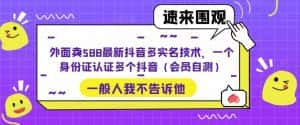（5295期）外面卖588最新抖音多实名技术，一个身份证认证多个抖音（会员自测）-优优云创网
