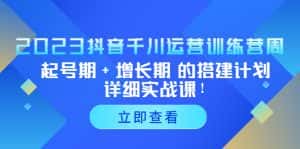 (5297期)2023抖音千川运营训练营,起号期+增长期 的搭建计划详细实战课!-优优云创网