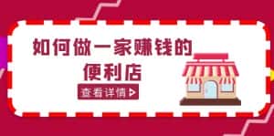 (5307期)200w粉丝大V教你如何做一家赚钱的便利店选址教程,抖音卖999(无水印)-优优云创网