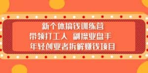 (5308期)新个体搞钱训练营:带领打工人 副操业盘手 年轻创业者拆解赚钱项目-优优云创网