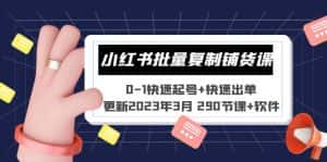 (5321期)小红书批量复制铺货课 0-1快速起号+快速出单 (更新2023年3月 290节课+软件)-优优云创网