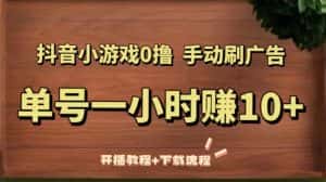 （5335期）抖音小游戏0撸手动刷广告，单号一小时赚10+（开播教程+下载流程）-优优云创网