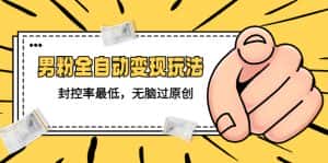 （5347期）价值1980的男粉全自动变现玩法，封控率最低，无脑过原创-优优云创网