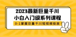 (5351期)2023最新巨量千川小白入门级系列课程,从0-1掌握巨量千川短视频投放-优优云创网