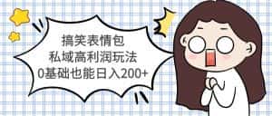 （5356期）搞笑表情包私域高利润玩法，0基础也能日入200+-优优云创网
