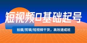 (5362期)短视频0基础起号,拍摄/剪辑/短视频干货,高效速成班!-优优云创网