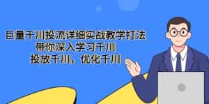 （5370期）巨量千川投流详细实战教学打法：带你深入学习千川，投放千川，优化千川-优优云创网