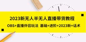(5378期)2023新无人半无人直播带货教程 OBS+直播伴侣玩法 基础+进阶+2023新课+话术-优优云创网
