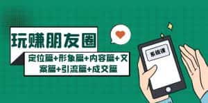 (5386期)玩赚朋友圈月入10w的秘密:定位篇+形象篇+内容篇+文案篇+引流篇+成交篇-优优云创网