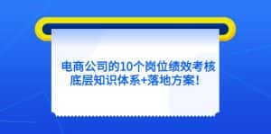 (5390期)电商公司的10个岗位绩效考核的底层知识体系+落地方案!-优优云创网