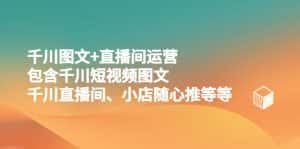 (5401期)千川图文+直播间运营,包含千川短视频图文、千川直播间、小店随心推等等-优优云创网