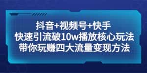 (5403期)抖音+视频号+快手 快速引流破10w播放核心玩法:带你玩赚四大流量变现方法!-优优云创网