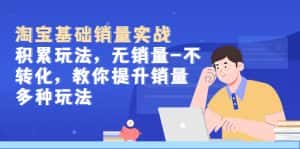（5405期）淘宝基础销量实战-积累玩法，无销量-不转化，教你提升销量多种玩法-优优云创网