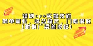 (5415期)短剧cps实操教程,简单副业,收益稳定,门槛很低(附推广渠道授权)-优优云创网