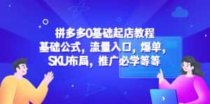 （5421期）拼多多0基础起店教程：基础公式，流量入口，爆单，SKU布局，推广必学等等-优优云创网