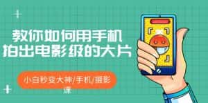 (5424期)教你如何用手机拍出电影级的大片,小白秒变大神/手机/摄影课!!-优优云创网