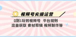 （5425期）视频号实操运营，0到1玩转视频号  平台规则  流量获取 素材剪辑 视频制作等-优优云创网