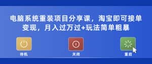 （5429期）电脑系统重装项目分享课，淘宝即可接单变现，月入过万过+玩法简单粗暴-优优云创网