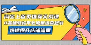 (5434期)淘宝上首页/推荐实战课:0基础轻松学会流量运营规划,快速提升店铺流量!-优优云创网
