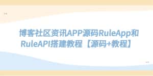 (5443期)博客社区资讯APP源码RuleApp和RuleAPI搭建教程【源码+教程】-优优云创网