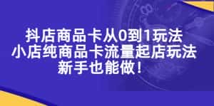 (5447期)抖店商品卡从0到1玩法,小店纯商品卡流量起店玩法,新手也能做!-优优云创网