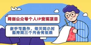 （5456期）网创公众号个人IP变现项目：新手可操作，每天两小时，坚持两三个月会有效果-优优云创网