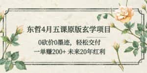 (5458期)东哲4月五课原版玄学项目:0砍价0墨迹 轻松交付 一单赚200+未来20年红利-优优云创网