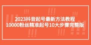 (5459期)2023抖音起号最新方法教程:10000粉丝精准起号10大步骤完整版-优优云创网
