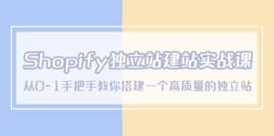 (5478期)Shopify独立站/建站实战课,从0-1手把手教你搭建一个高质量的独立站-优优云创网