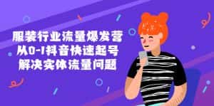(5477期)服装行业流量爆发营,从0-1抖音快速起号/解决实体流量问题!-优优云创网