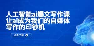 （5481期）人工智能ai爆文写作课，让ai成为我们的自媒体写作的印钞机-优优云创网