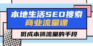 (5482期)本地生活SEO搜索商业流量课,低成本搞流量的手段(7节视频课)-优优云创网
