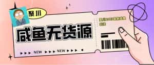 （5485期）聚川2023闲鱼无货源最新经典玩法：基础认知+爆款闲鱼选品+快速找到货源-优优云创网