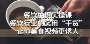 (5487期)餐饮拍摄实操课:餐饮行业的实用“干货”让你美食视频更诱人-优优云创网