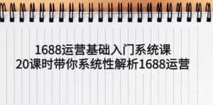 （5488期）1688运营基础入门系统课，20课时带你系统性解析1688运营-优优云创网