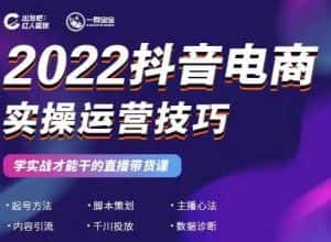 2022抖音电商实操运营技巧,红人星球&一群宝宝,学实战才能干的直播带货课-优优云创网