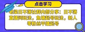 老梁日不落社群内部分享:日不落直播间玩法,鱼塘起号玩法,新人零粉丝平播起号-优优云创网