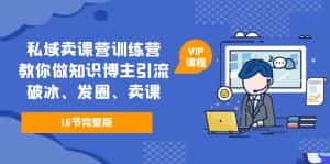 (5503期)私域卖课营训练营:教你做知识博主引流、破冰、发圈、卖课(16节课完整版)-优优云创网