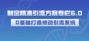 制定精准引流方案专栏6.0,0基础打造被动引流系统-优优云创网