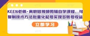 KEEN老师·离职短视频剪辑自学课程,可复制技术方法批量化起号实现多账号收益-优优云创网