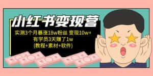 (5520期)小红书变现营 3个月涨粉18w 变现10w+有学员3天赚1w(教程+素材+软件)4月更新-优优云创网